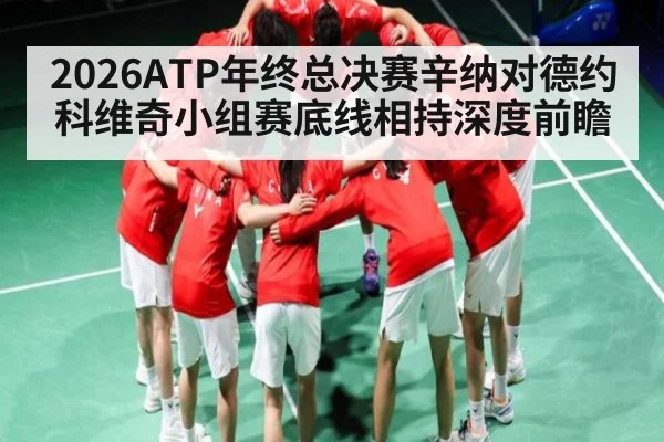 2026ATP年终总决赛辛纳对德约科维奇小组赛底线相持深度前瞻